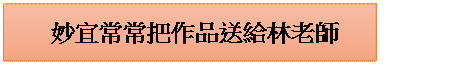 文字方塊: 妙宜常常把作品送給林老師